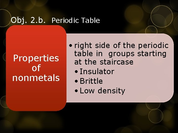 Obj. 2. b. Periodic Table Properties of nonmetals • right side of the periodic