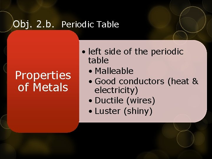 Obj. 2. b. Periodic Table Properties of Metals • left side of the periodic