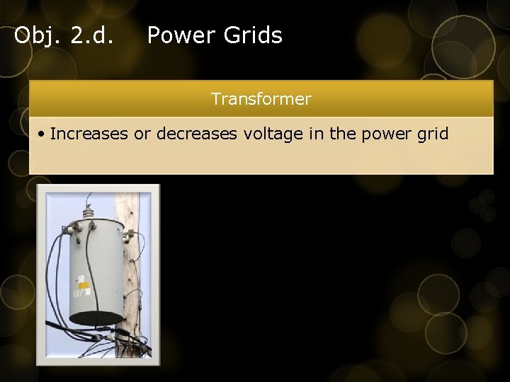 Obj. 2. d. Power Grids Transformer • Increases or decreases voltage in the power