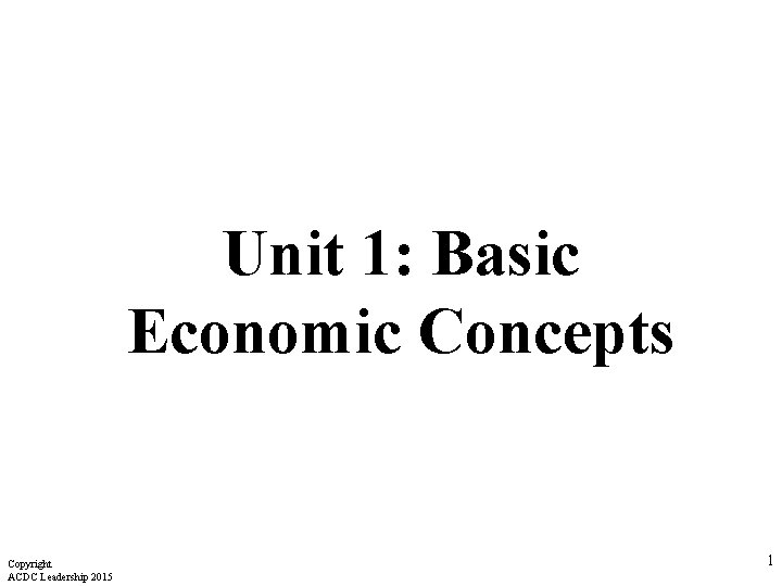 Unit 1: Basic Economic Concepts Copyright ACDC Leadership 2015 1 