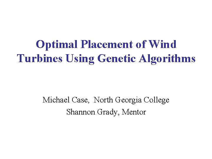 Optimal Placement of Wind Turbines Using Genetic Algorithms Michael Case, North Georgia College Shannon