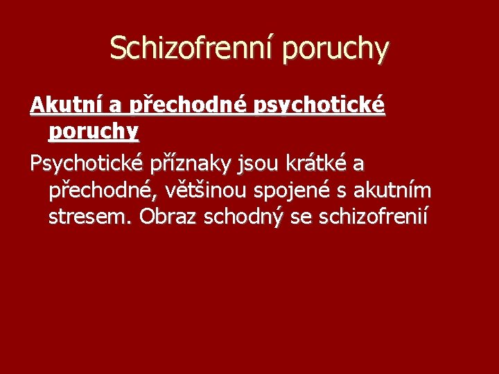 Schizofrenní poruchy Akutní a přechodné psychotické poruchy Psychotické příznaky jsou krátké a přechodné, většinou