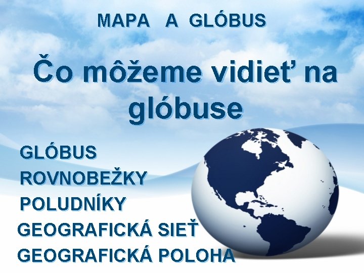 MAPA A GLÓBUS Čo môžeme vidieť na glóbuse GLÓBUS ROVNOBEŽKY POLUDNÍKY GEOGRAFICKÁ SIEŤ GEOGRAFICKÁ