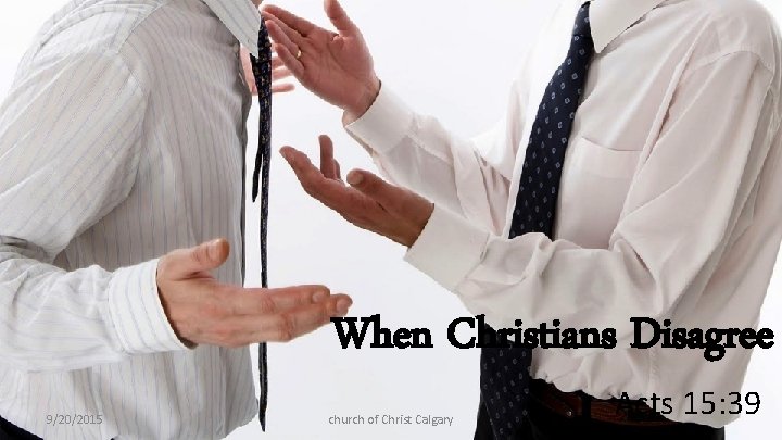 When Christians Disagree 9/20/2015 church of Christ Calgary Acts 15: 39 