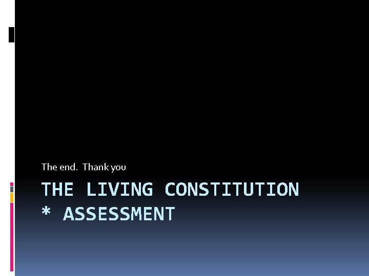 The end. Thank you THE LIVING CONSTITUTION * ASSESSMENT 