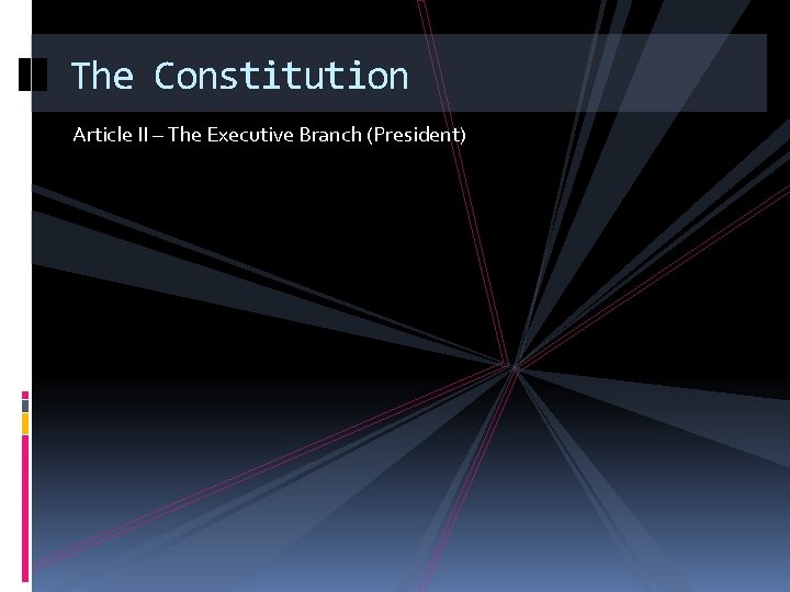 The Constitution Article II – The Executive Branch (President) 