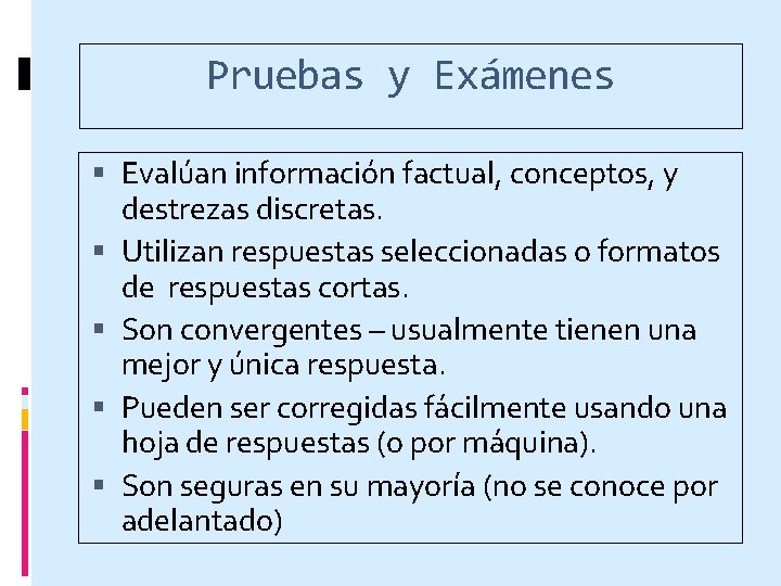 Pruebas y Exámenes Evalúan información factual, conceptos, y destrezas discretas. Utilizan respuestas seleccionadas o
