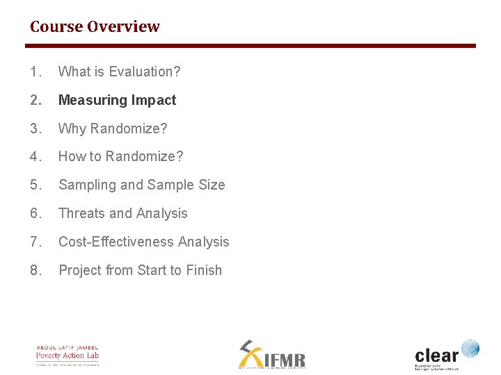 Course Overview 1. What is Evaluation? 2. Measuring Impact 3. Why Randomize? 4. How