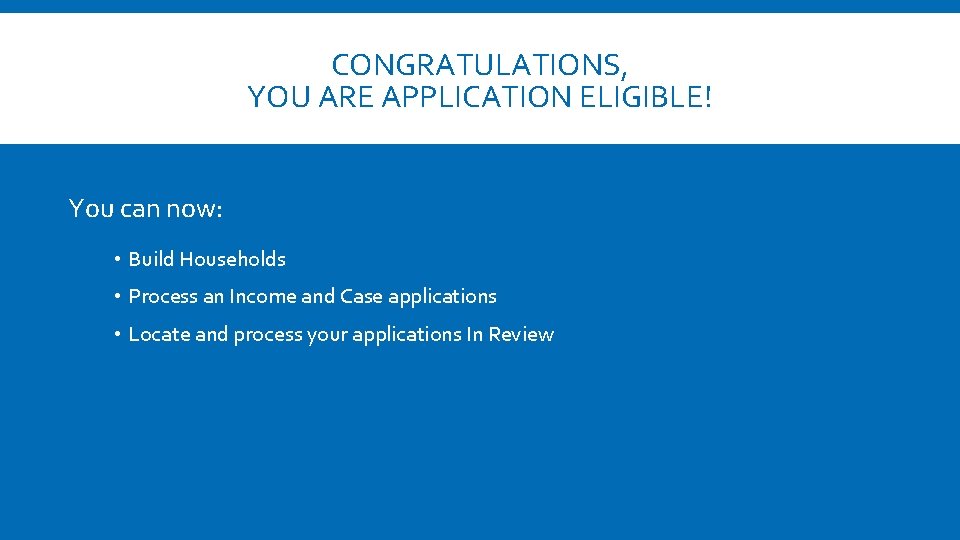 CONGRATULATIONS, YOU ARE APPLICATION ELIGIBLE! You can now: • Build Households • Process an