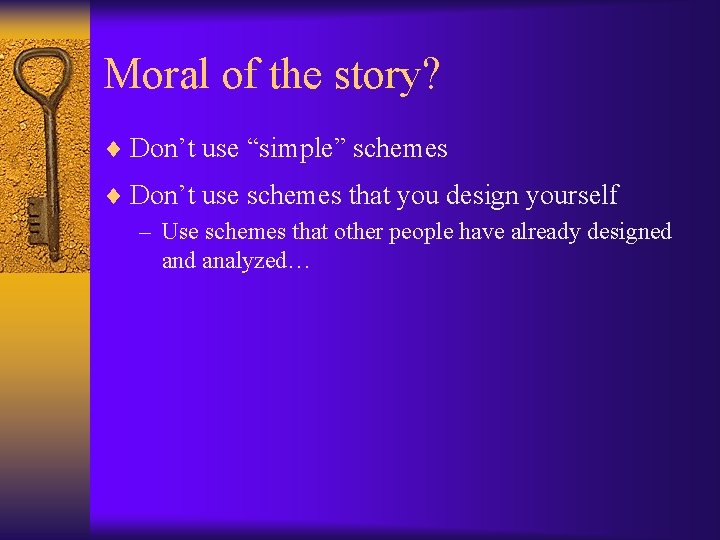 Moral of the story? ¨ Don’t use “simple” schemes ¨ Don’t use schemes that