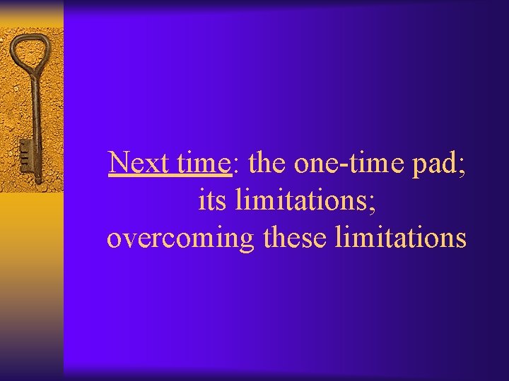 Next time: the one-time pad; its limitations; overcoming these limitations 