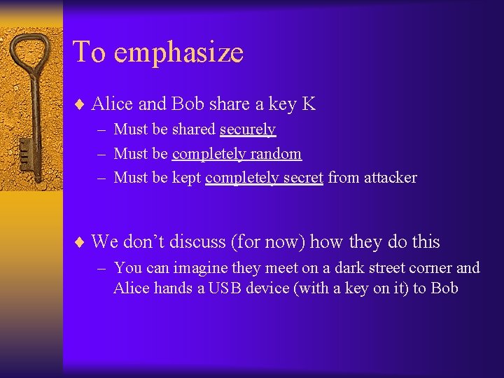 To emphasize ¨ Alice and Bob share a key K – Must be shared