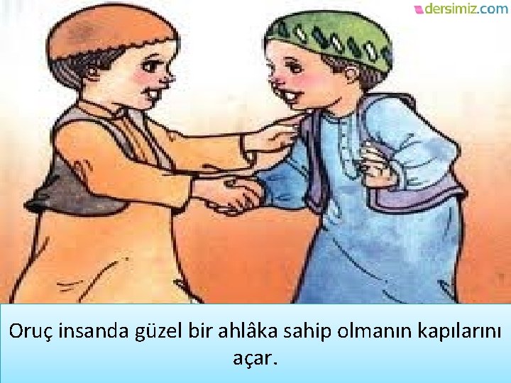 Oruç insanda güzel bir ahlâka sahip olmanın kapılarını açar. 