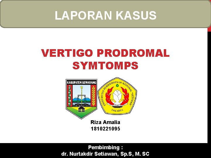 LAPORAN KASUS VERTIGO PRODROMAL SYMTOMPS Riza Amalia 1810221095 Pembimbing : dr. Nurtakdir Setiawan, Sp.