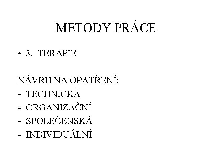 METODY PRÁCE • 3. TERAPIE NÁVRH NA OPATŘENÍ: - TECHNICKÁ - ORGANIZAČNÍ - SPOLEČENSKÁ