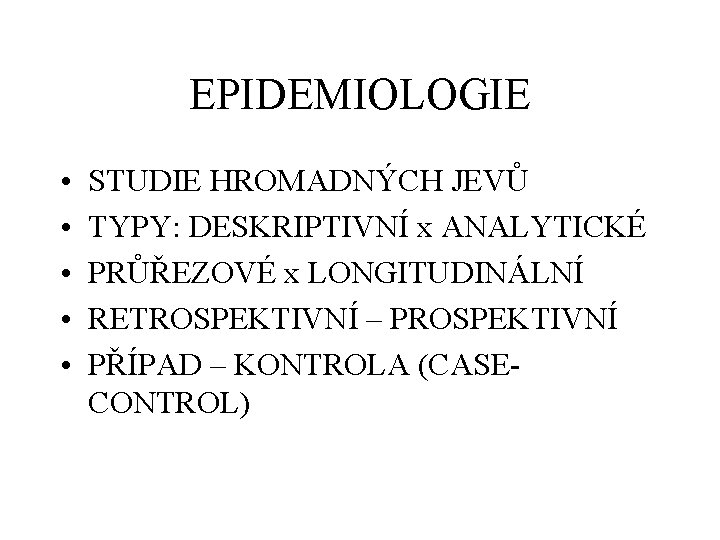 EPIDEMIOLOGIE • • • STUDIE HROMADNÝCH JEVŮ TYPY: DESKRIPTIVNÍ x ANALYTICKÉ PRŮŘEZOVÉ x LONGITUDINÁLNÍ