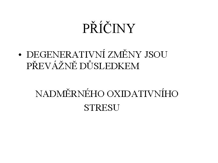 PŘÍČINY • DEGENERATIVNÍ ZMĚNY JSOU PŘEVÁŽNĚ DŮSLEDKEM NADMĚRNÉHO OXIDATIVNÍHO STRESU 