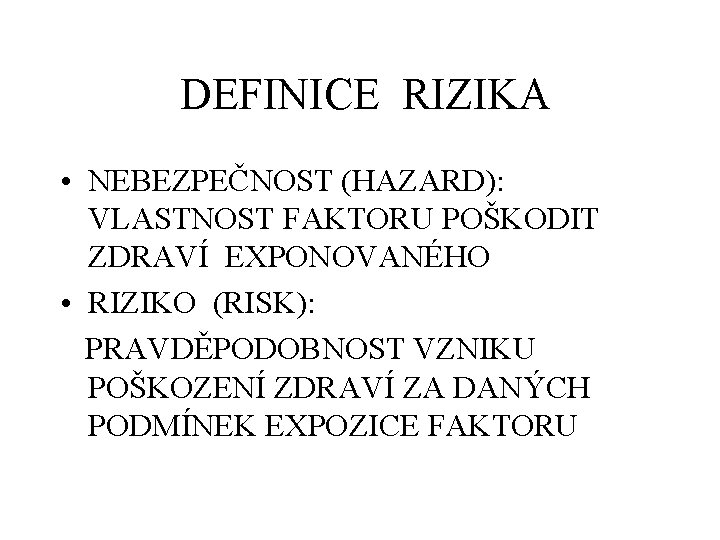 DEFINICE RIZIKA • NEBEZPEČNOST (HAZARD): VLASTNOST FAKTORU POŠKODIT ZDRAVÍ EXPONOVANÉHO • RIZIKO (RISK): PRAVDĚPODOBNOST