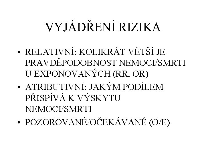 VYJÁDŘENÍ RIZIKA • RELATIVNÍ: KOLIKRÁT VĚTŠÍ JE PRAVDĚPODOBNOST NEMOCI/SMRTI U EXPONOVANÝCH (RR, OR) •