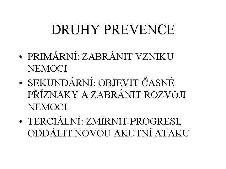 DRUHY PREVENCE • PRIMÁRNÍ: ZABRÁNIT VZNIKU NEMOCI • SEKUNDÁRNÍ: OBJEVIT ČASNÉ PŘÍZNAKY A ZABRÁNIT