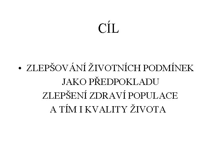 CÍL • ZLEPŠOVÁNÍ ŽIVOTNÍCH PODMÍNEK JAKO PŘEDPOKLADU ZLEPŠENÍ ZDRAVÍ POPULACE A TÍM I KVALITY