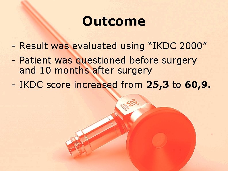 Outcome - Result was evaluated using “IKDC 2000” - Patient was questioned before surgery