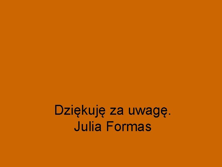 Dziękuję za uwagę. Julia Formas 