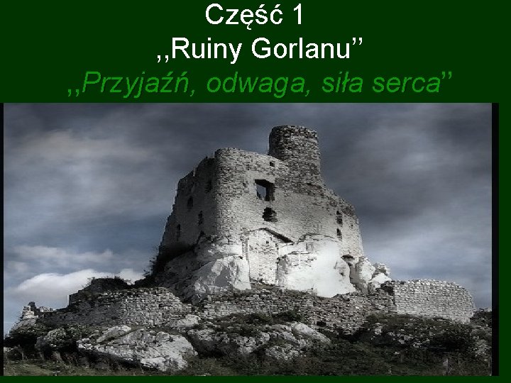 Część 1 , , Ruiny Gorlanu’’ , , Przyjaźń, odwaga, siła serca’’ serca 