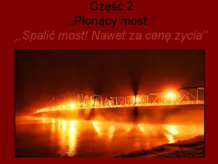 Część 2 , , Płonący most ’’ , , Spalić most! Nawet za cenę