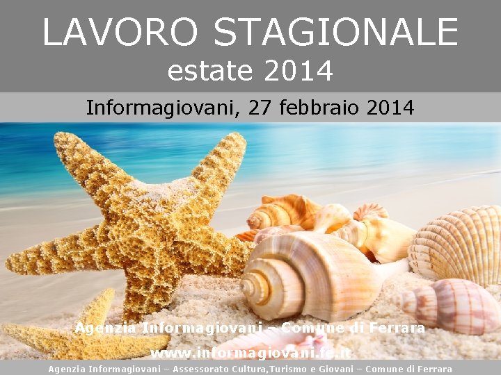 LAVORO STAGIONALE estate 2014 Informagiovani, 27 febbraio 2014 Agenzia Informagiovani – Comune di Ferrara