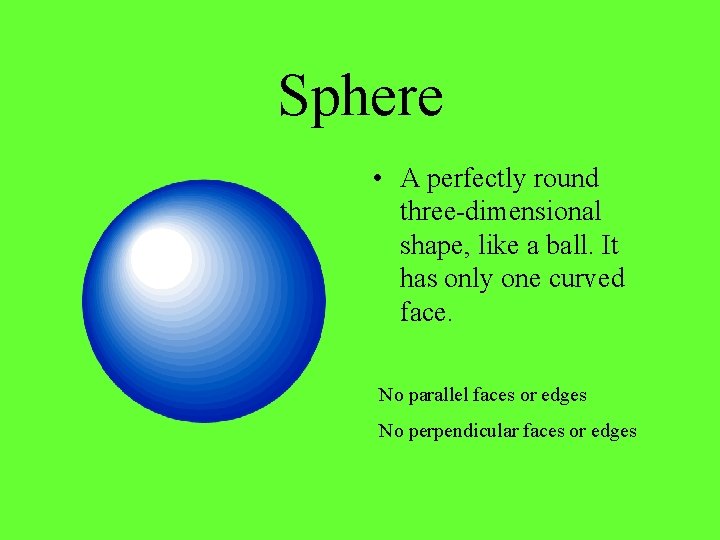 Sphere • A perfectly round three-dimensional shape, like a ball. It has only one