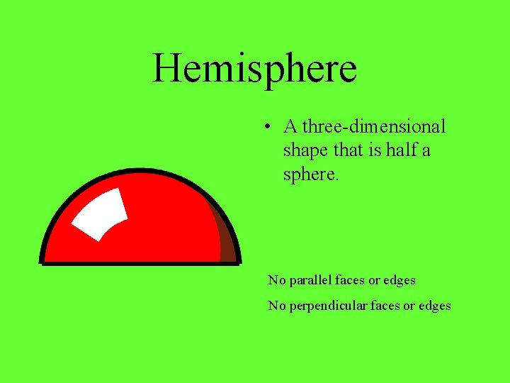 Hemisphere • A three-dimensional shape that is half a sphere. No parallel faces or