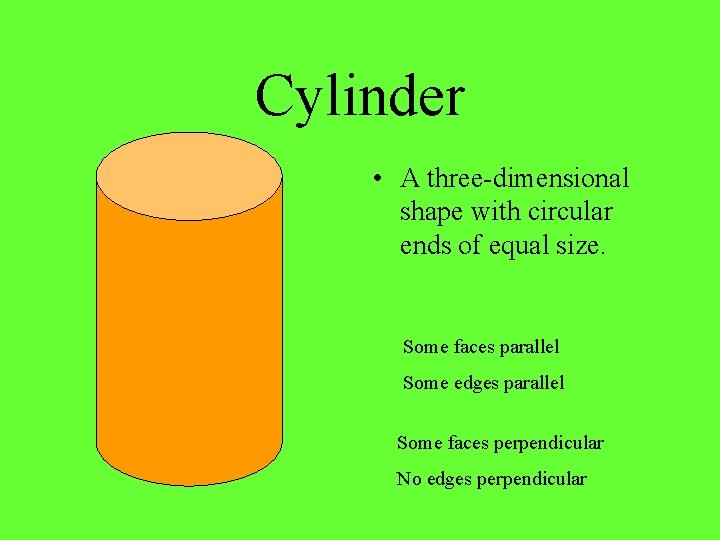 Cylinder • A three-dimensional shape with circular ends of equal size. Some faces parallel