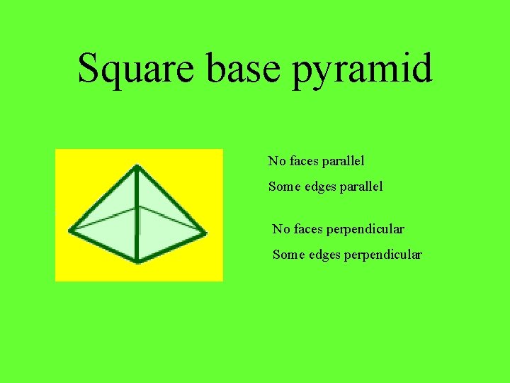 Square base pyramid No faces parallel Some edges parallel No faces perpendicular Some edges