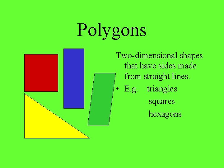 Polygons Two-dimensional shapes that have sides made from straight lines. • E. g. triangles