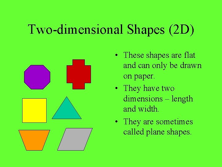 Two-dimensional Shapes (2 D) • These shapes are flat and can only be drawn