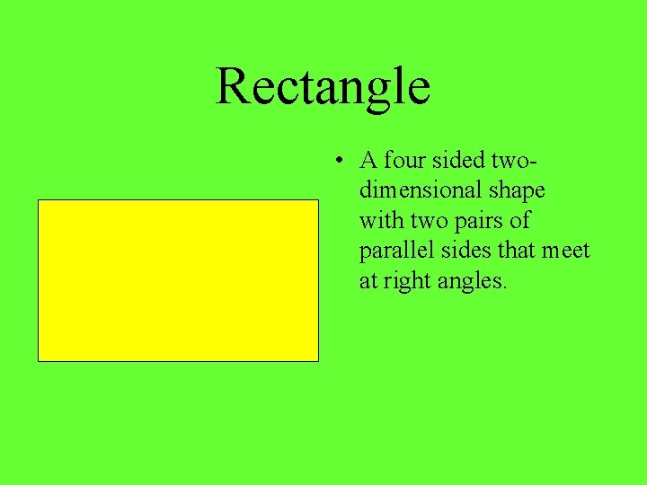 Rectangle • A four sided twodimensional shape with two pairs of parallel sides that