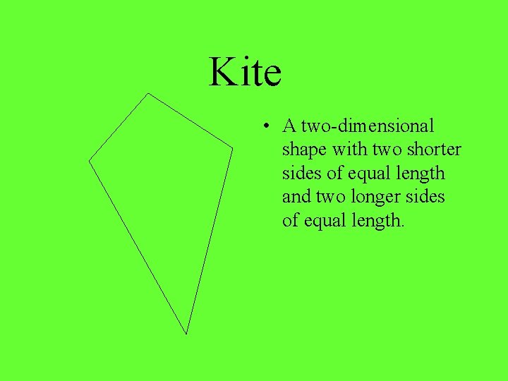 Kite • A two-dimensional shape with two shorter sides of equal length and two