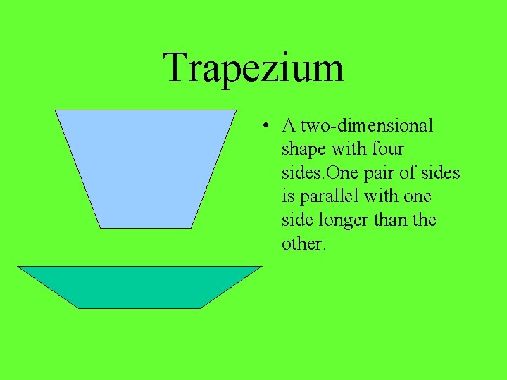 Trapezium • A two-dimensional shape with four sides. One pair of sides is parallel