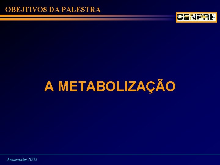 OBEJTIVOS DA PALESTRA A METABOLIZAÇÃO Amarante/2003 