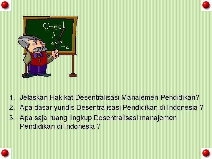 1. Jelaskan Hakikat Desentralisasi Manajemen Pendidikan? 2. Apa dasar yuridis Desentralisasi Pendidikan di Indonesia