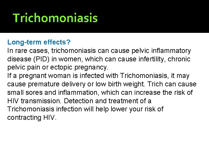 Trichomoniasis Long-term effects? In rare cases, trichomoniasis can cause pelvic inflammatory disease (PID) in