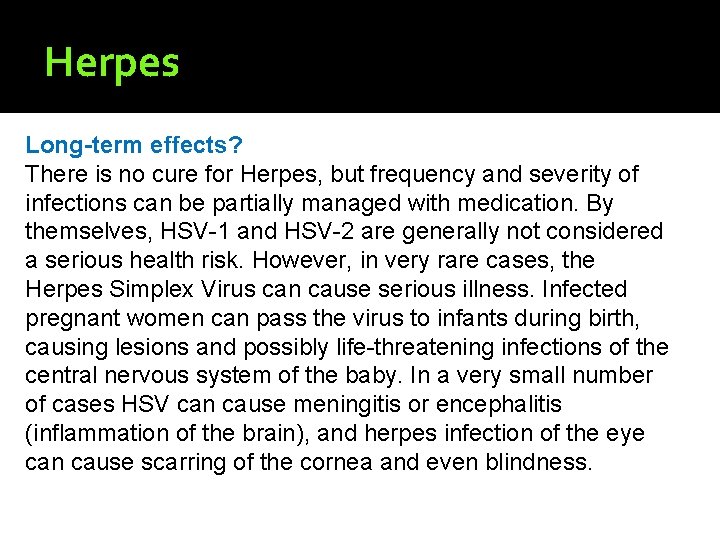 Herpes Long-term effects? There is no cure for Herpes, but frequency and severity of