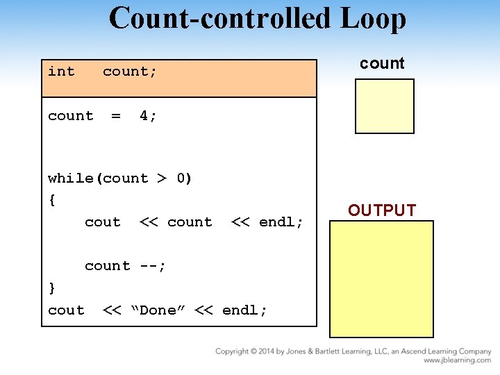 Count-controlled Loop int count; count = 4; while(count > 0) { cout << count