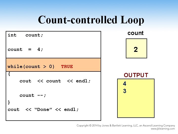 Count-controlled Loop int count; count = 4; while(count > 0) TRUE { cout <<