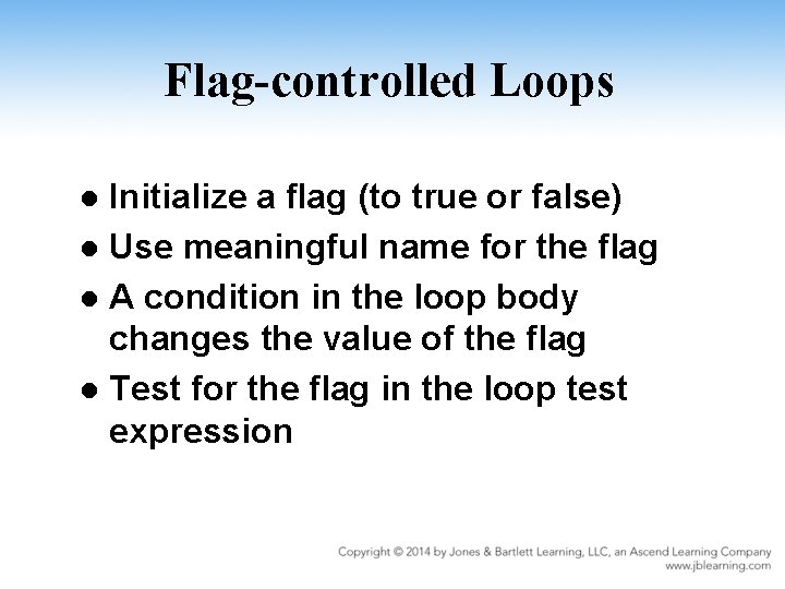 Flag-controlled Loops Initialize a flag (to true or false) l Use meaningful name for