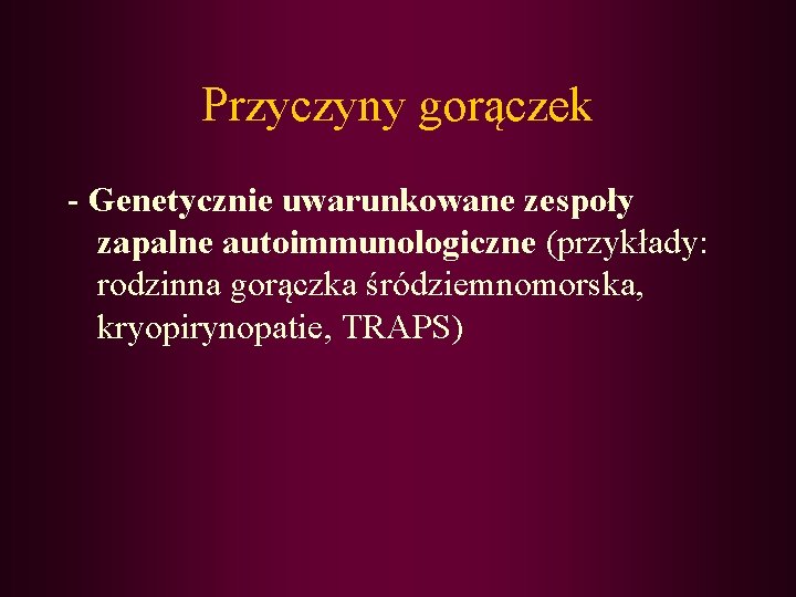 Przyczyny gorączek - Genetycznie uwarunkowane zespoły zapalne autoimmunologiczne (przykłady: rodzinna gorączka śródziemnomorska, kryopirynopatie, TRAPS)