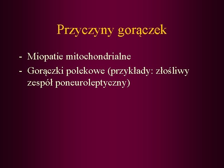 Przyczyny gorączek - Miopatie mitochondrialne - Gorączki polekowe (przykłady: złośliwy zespół poneuroleptyczny) 