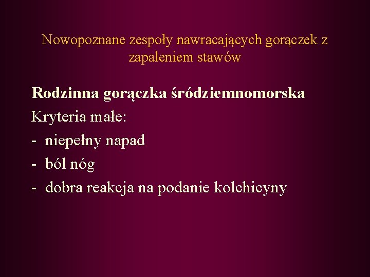 Nowopoznane zespoły nawracających gorączek z zapaleniem stawów Rodzinna gorączka śródziemnomorska Kryteria małe: - niepełny