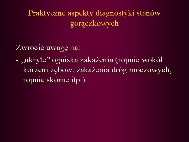 Praktyczne aspekty diagnostyki stanów gorączkowych Zwrócić uwagę na: - „ukryte” ogniska zakażenia (ropnie wokół